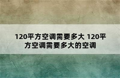 120平方空调需要多大 120平方空调需要多大的空调